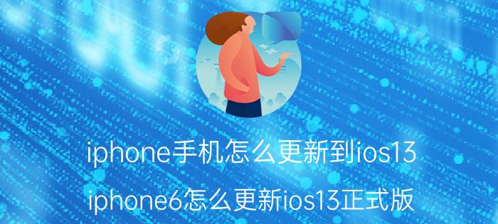 iphone手机怎么更新到ios13 iphone6怎么更新ios13正式版？